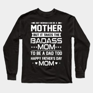 Any woman can be a mother but it takes the badass mom to be a dad too Long Sleeve T-Shirt